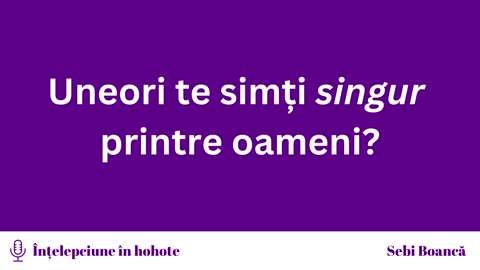 Știu cum e să te simți singur (Înțelepciune în hohote - Ep. 4)