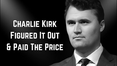 Charlie Kirk Figured It Out & Paid The Price