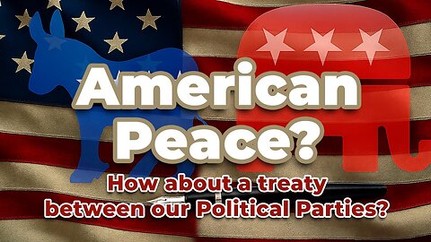 American Peace? How about a treaty between our Political Parties?