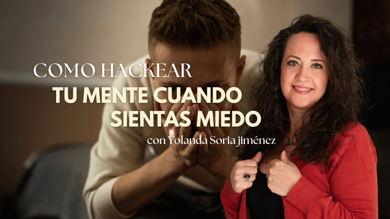 COMO HACKEAR TU MENTE CUANDO SIENTAS MIEDO con Yolanda Soria