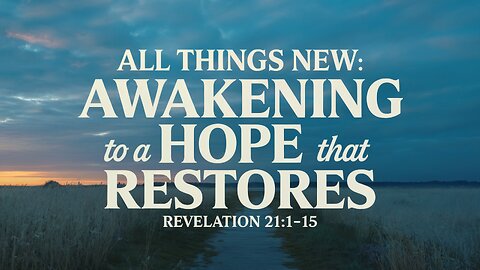 All Things New: Awakening to a Hope That Restores | Revelation 21:1-5