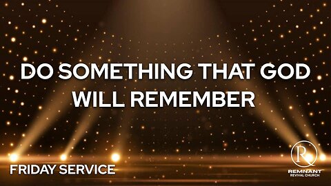 DO SOMETHING THAT GOD WILL REMEMBER • Friday Service
