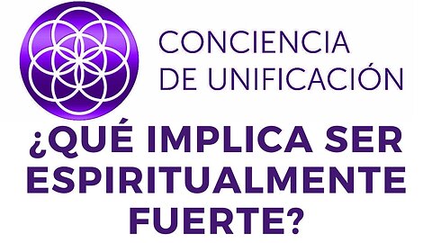 Conciencia de Unificación: ¿Qué implica ser espiritualmente fuerte?