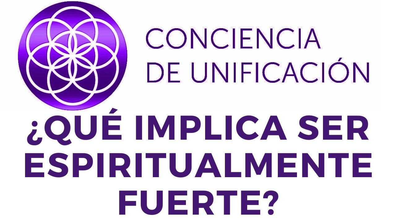 Conciencia de Unificación: ¿Qué implica ser espiritualmente fuerte?