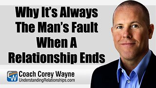 Why It’s Always The Man’s Fault When A Relationship Ends