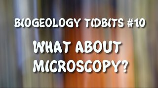 BIOGEOLOGY TIDBITS #10 - WHAT ABOUT MICROSCOPY?