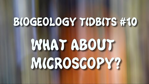 BIOGEOLOGY TIDBITS #10 - WHAT ABOUT MICROSCOPY?
			