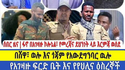 ሰበር ዜና|ፋኖ በአገዛዙ ኮሎኔል፣የመረጃና ደህንነት ላይ እርምጃ ወሰደ|በሸዋ፣ወሎእና ጎጃም የአውደግንባር ዉሎ|የአገዛዙ ፍርድ ቤት እና የየህሊና ዕስረኞች