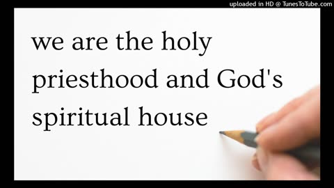 we are the holy priesthood and God's spiritual house