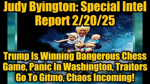 Judy Byington: Special Intel Report 2/20/25: Trump Is Winning Dangerous Chess Game, Panic In Washington, Traitors Go To Gitmo, Chaos Incoming!