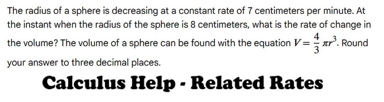 Calculus Help: Related Rates: The radius of a sphere is decreasing at a constant rate of 7 centimete