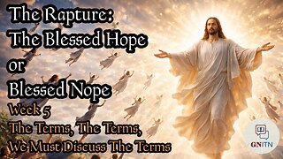 GNITN The Rapture: The Blessed Hope or Blessed Nope week 5 - The Terms, The Terms, We Must Discuss The Terms