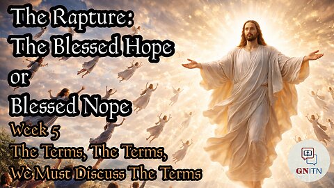 GNITN The Rapture: The Blessed Hope or Blessed Nope week 5 - The Terms, The Terms, We Must Discuss The Terms
