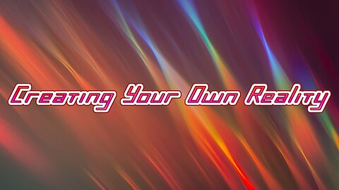 Creating Your Own Reality