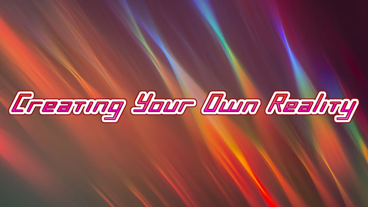 Creating Your Own Reality