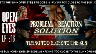 Open Eyes Ep. 216 - "Problem, Reaction, Solution: Flying Too Close To The Sun."
