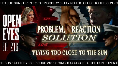 Open Eyes Ep. 216 - "Problem, Reaction, Solution: Flying Too Close To The Sun."