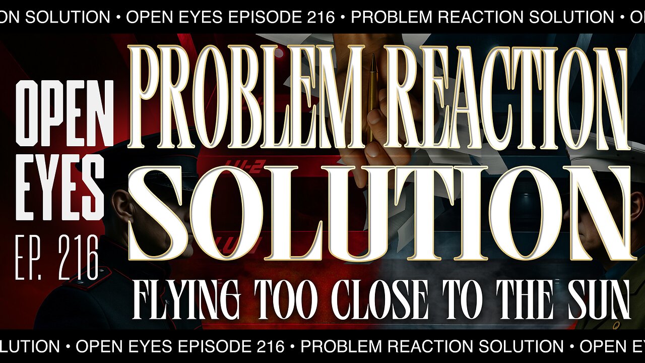 Open Eyes Ep. 216 - "Problem, Reaction, Solution: Flying Too Close To The Sun."