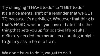 Thought for today: We don't HAVE to do it, we GET to do it