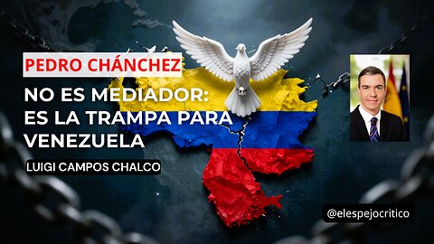 Pedro Sánchez no es mediador: es la trampa para Venezuela | Luigi Campos Chalco