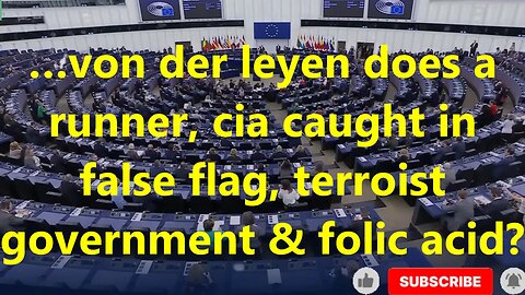…von der leyen does a runner, cia caught in false flag, terrorist government & folic acid?