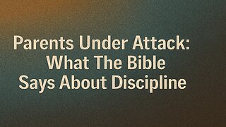 Parents Under Attack: What The Bible Says About Discipline