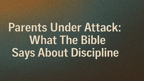 Parents Under Attack: What The Bible Says About Discipline