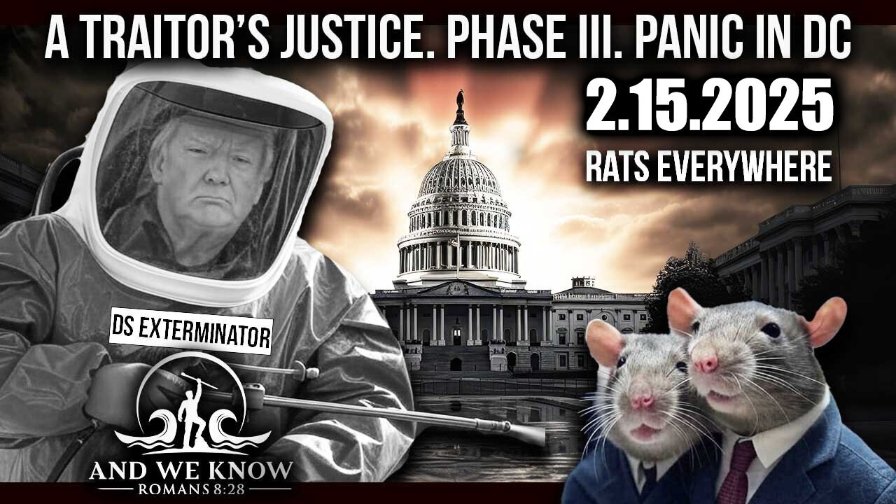 And We Know 2.15.25 - Trump Next Phase, A Traitor's Justice, PANIC in DC, RATS Everywhere