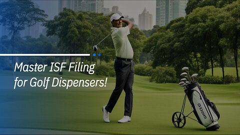 Hole-in-One Customs: Filing an ISF for Golf Dispensers Made Easy!