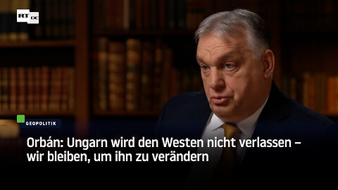 Orbán: Ungarn wird den Westen nicht verlassen – wir bleiben, um ihn zu verändern