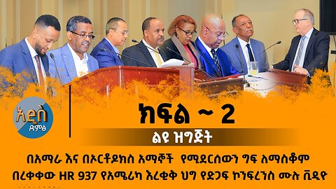 በአማራ እና በኦርቶዶክስ አማኞች የሚደርሰውን ግፍ ለማስቆም በረቀቀው HR 937 የአሜሪካ እረቂቅ ህግ የድጋፍ ኮንፍረንስ ሙሉ ቪዲዮ