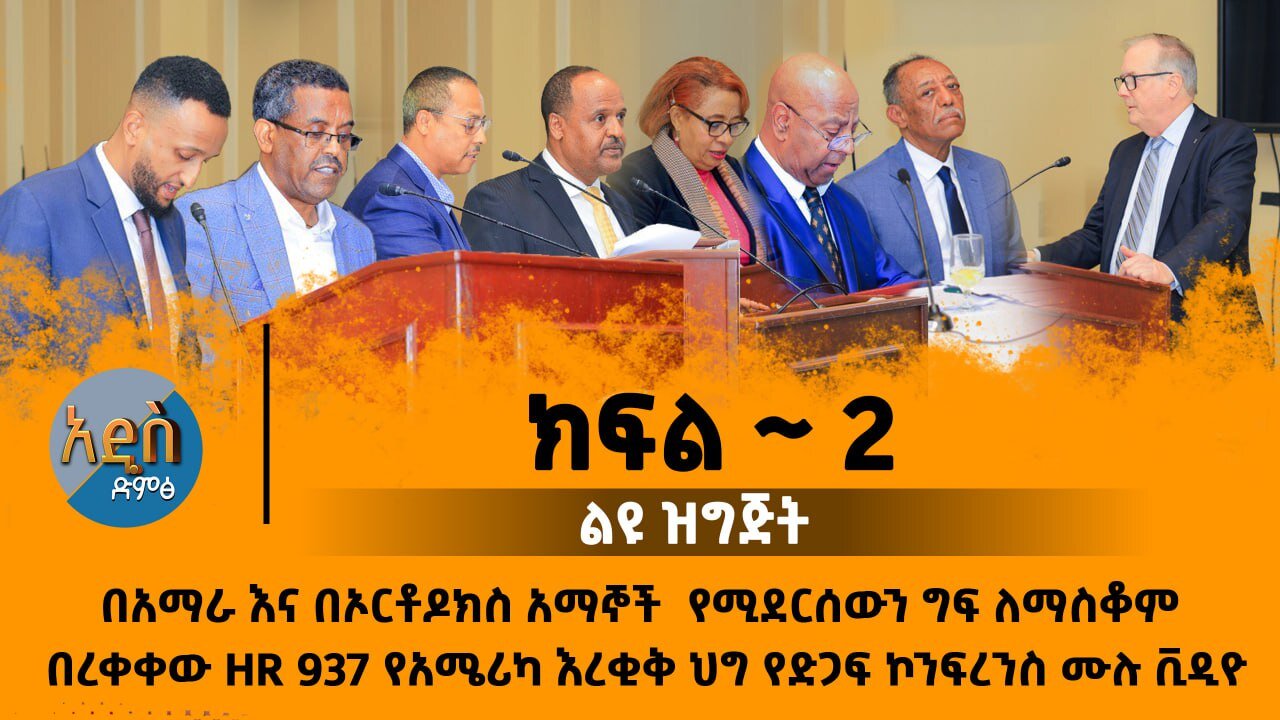 በአማራ እና በኦርቶዶክስ አማኞች የሚደርሰውን ግፍ ለማስቆም በረቀቀው HR 937 የአሜሪካ እረቂቅ ህግ የድጋፍ ኮንፍረንስ ሙሉ ቪዲዮ