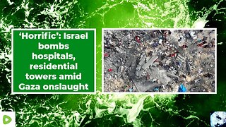 ‘Horrific’: Israel bombs hospitals, residential towers amid Gaza onslaught