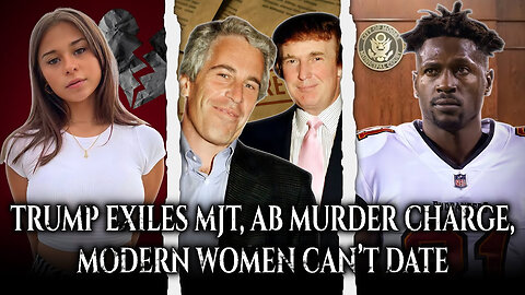 Trump Exiles MJT For Epstein Files, AB Charged With Murder, Modern Women Struggle Dating...
