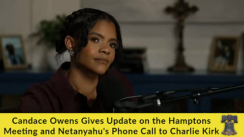 Candace Owens Gives Update on the Hamptons Meeting and Netanyahu's Phone Call to Charlie Kirk