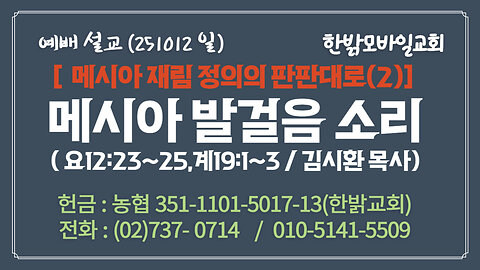 251012(일) [설교말씀] 메시아 발걸음 소리(요12:23~25,계19:1~3절) [예배] 한밝모바일교회 김시환 목사