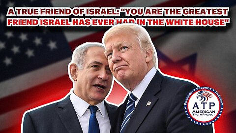 A TRUE FRIEND OF ISRAEL: "YOU ARE THE GREATEST FRIEND ISRAEL HAS EVER HAD IN THE WHITE HOUSE"