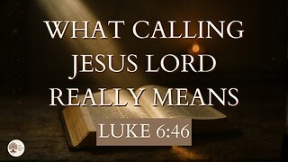 What Calling Jesus Lord Really Means Luke 6:46