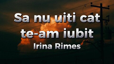 Irina Rimes - Sa nu uiti cat te-am iubit (versuri)