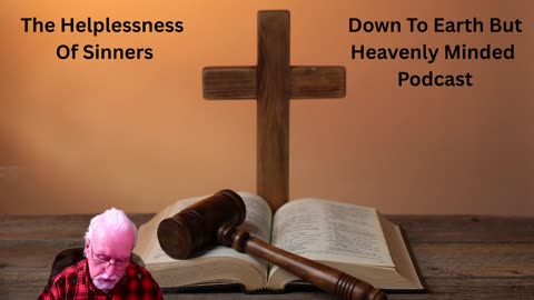 The Helplessness of Sinners, on Down To Earth But Heavenly Minded Podcast