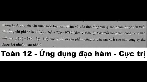 Toán 12: Công ty A chuyên sản xuất một loại sản phẩm và ước tính rằng với q sản phẩm được sản xuất