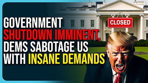 Government Shutdown Imminent, Dems Sabotage US With Insane Demands 