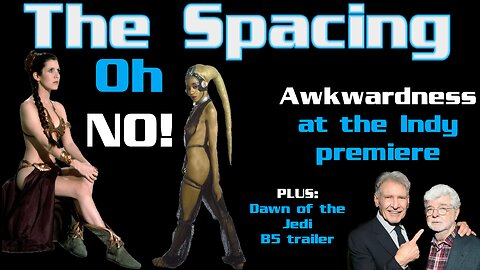 The Spacing - Awkwardness at the Indy Premiere - Leia and Oola Are Problematic - Dawn of the Jedi