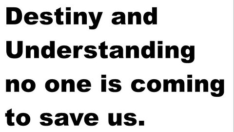 Destiny and Understanding no one is coming to save us.