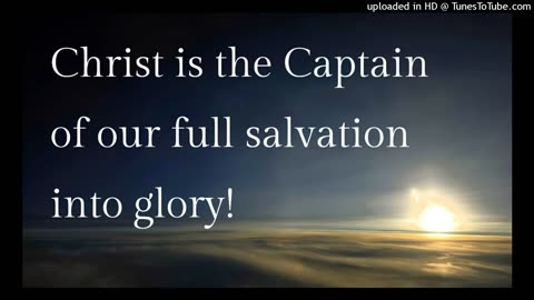 Christ is the Captain of our full salvation into glory!