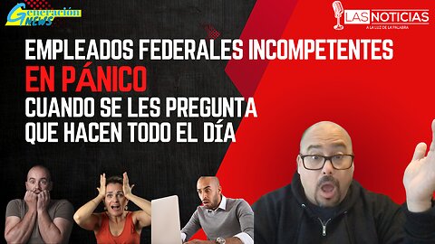 "Empleados federales incompetentes EN PÁNICO cuando se les pregunta qué hacen todo el día."