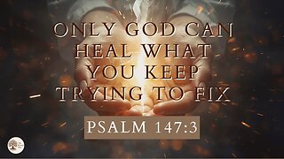 Only God Can Heal What You Keep Trying to Fix Psalm 147:3