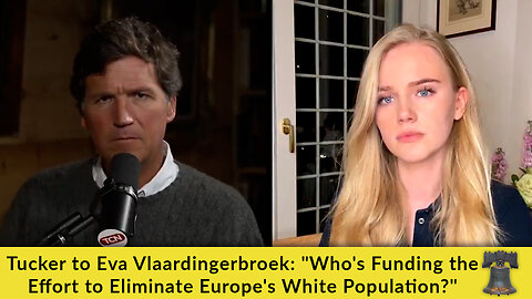 Tucker to Eva Vlaardingerbroek: "Who's Funding the Effort to Eliminate Europe's White Population?"