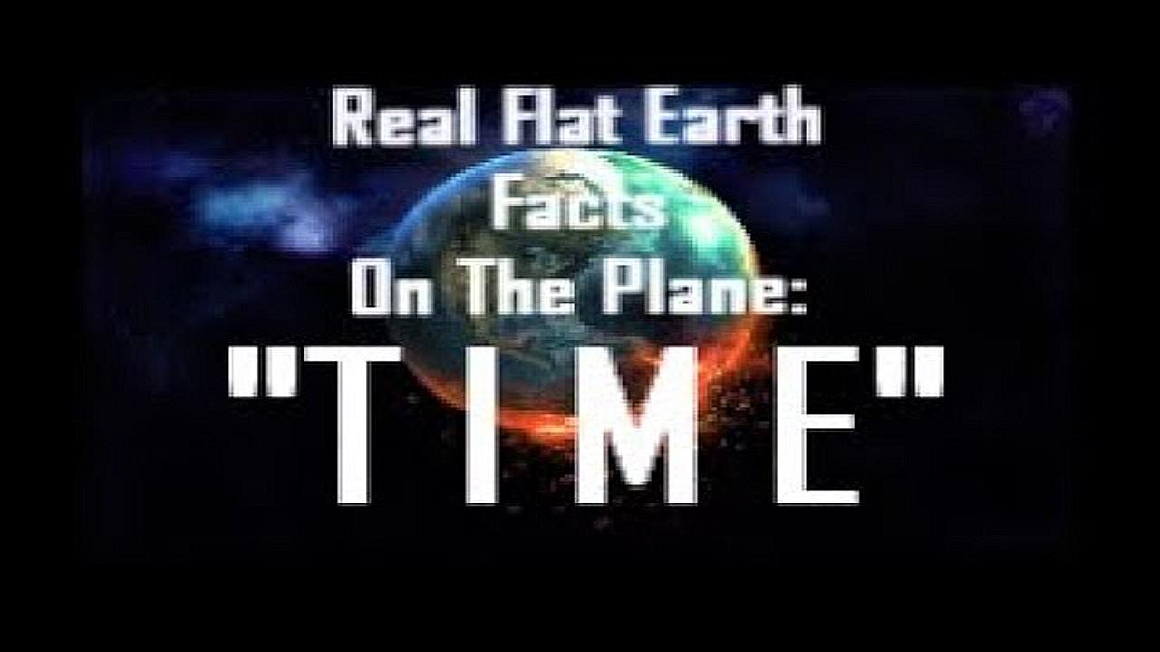 RFEFP "Real Flat Earth Facts On The Plane" Part 18; "Time"