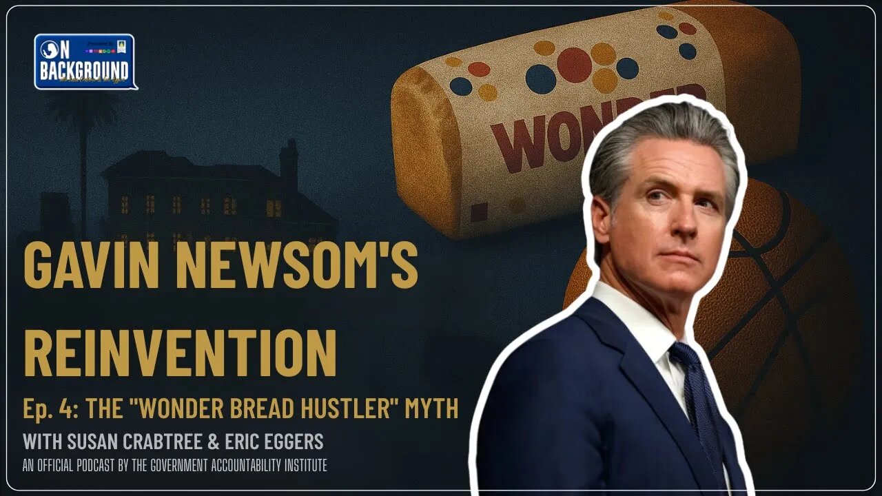 Gavin Newsom’s Reinvention: The ‘Wonder Bread Hustler’ | On Background | Ep. 004